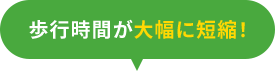 歩行時間が大幅に短縮！