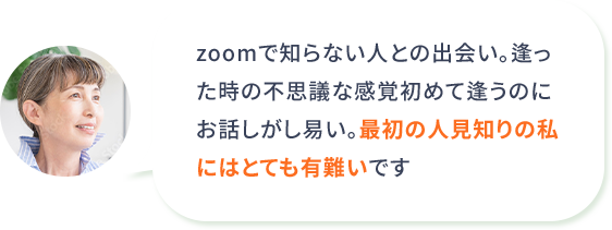 zoomで知らない人との出会い。逢った時の不思議な感覚初めて逢うのにお話しがし易い。最初の人見知りの私にはとても有難いです